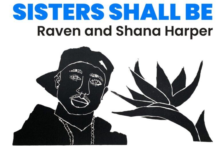 a black and white print of tupac shakur and a bird of paradise flower, under the words "Sisters Shall Be: Raven and Shana Harper"